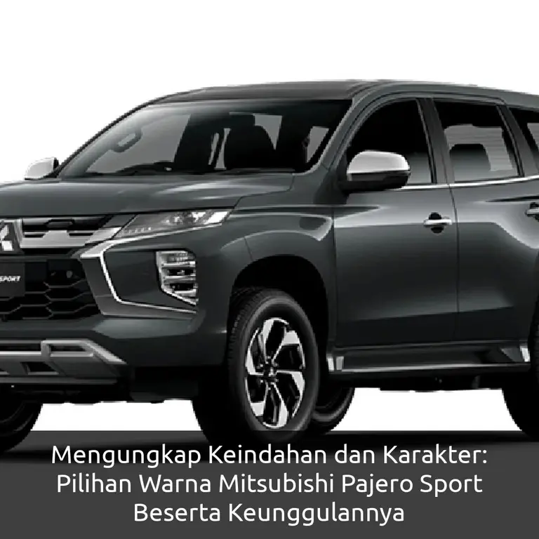Mengungkap Keindahan dan Karakter: Pilihan Warna Mitsubishi Pajero Sport Beserta Keunggulannya
