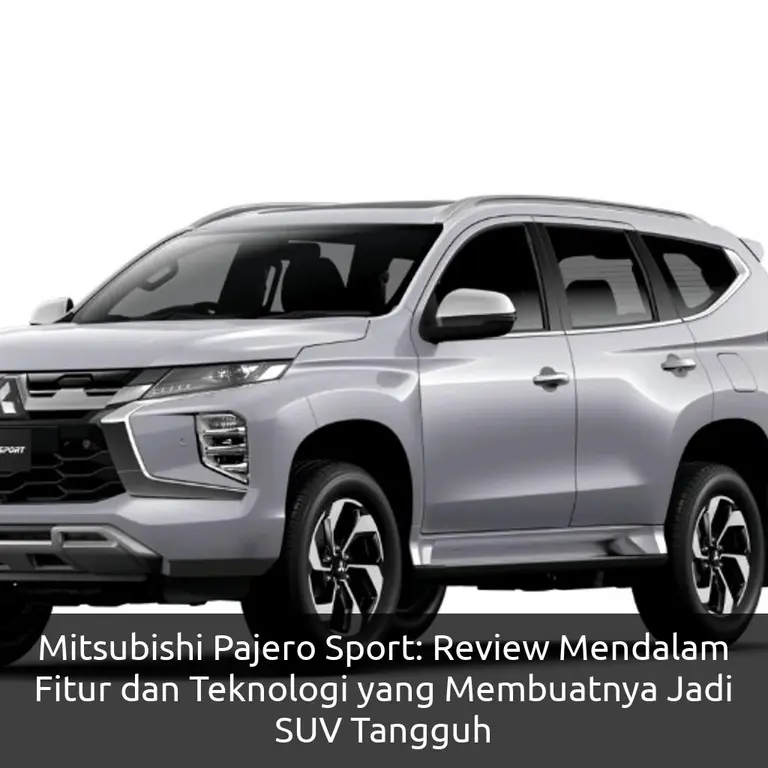 Mitsubishi Pajero Sport: Review Mendalam Fitur dan Teknologi yang Membuatnya Jadi SUV Tangguh